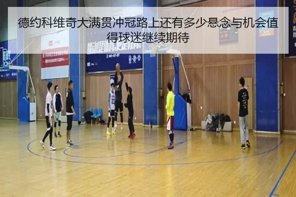 德约科维奇大满贯冲冠路上还有多少悬念与机会值得球迷继续期待